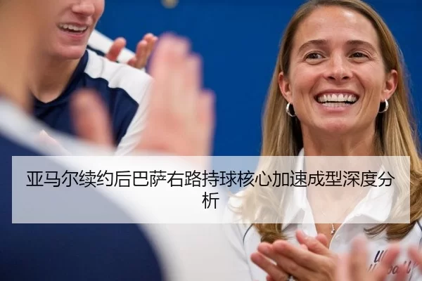 亚马尔续约后巴萨右路持球核心加速成型深度分析